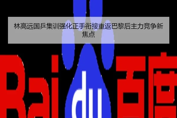 林高远国乒集训强化正手衔接重返巴黎后主力竞争新焦点