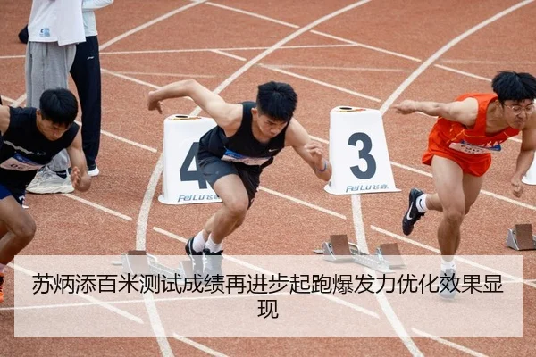 苏炳添百米测试成绩再进步起跑爆发力优化效果显现